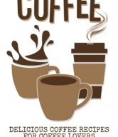 Coffee: Delicious Coffee Recipes for Coffee, Cappuccino, Mocha