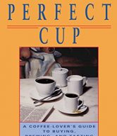 The Perfect Cup: A Coffee Lover's Guide To Buying, Brewing, And Tasting