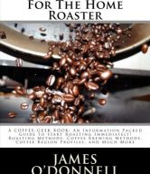 Coffee Roasting For The Home Roaster: A Coffee-Geek Book: An Information Packed