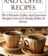 Espresso And Coffee Recipes: The Ultimate Coffee And Espresso Recipes You Can Easily Make At Home